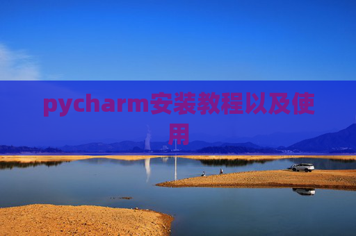 pycharm安装教程以及使用 pycharm安装教程以及使用
